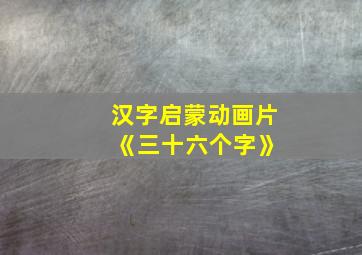 汉字启蒙动画片 《三十六个字》